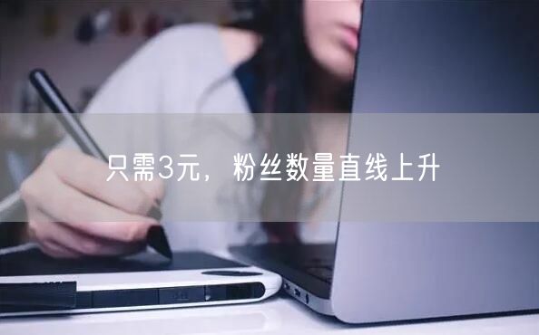 只需3元，粉丝数量直线上升