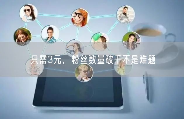 只需3元，粉丝数量破千不是难题