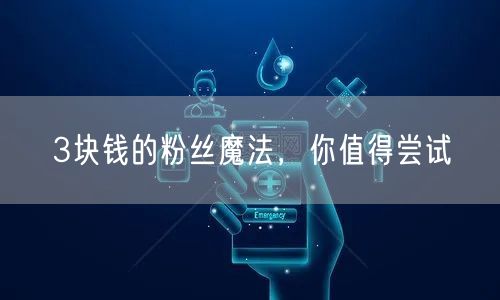 3块钱的粉丝魔法，你值得尝试