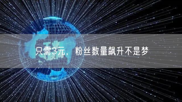 只需3元，粉丝数量飙升不是梦