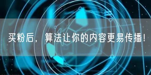 买粉后，算法让你的内容更易传播！