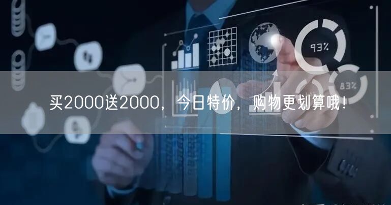 买2000送2000，今日特价，购物更划算哦！