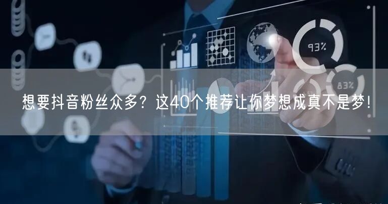 想要抖音粉丝众多？这40个推荐让你梦想成真不是梦！