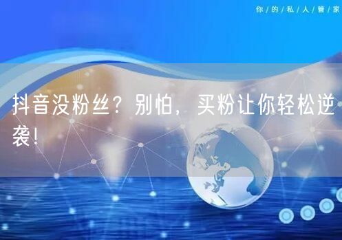 抖音没粉丝？别怕，买粉让你轻松逆袭！