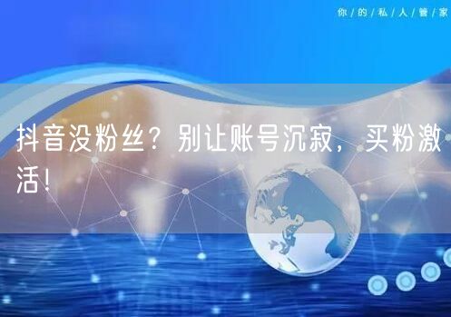 抖音没粉丝？别让账号沉寂，买粉激活！