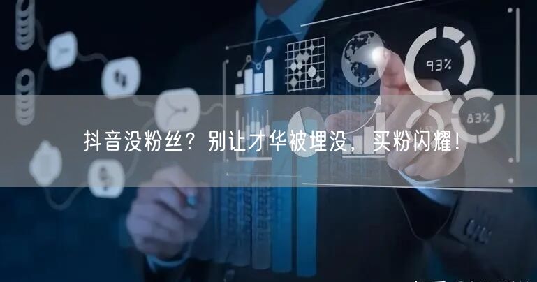 抖音没粉丝？别让才华被埋没，买粉闪耀！