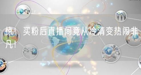 惊！买粉后直播间竟从冷清变热闹非凡！