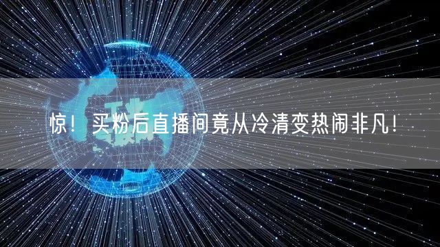 惊！买粉后直播间竟从冷清变热闹非凡！