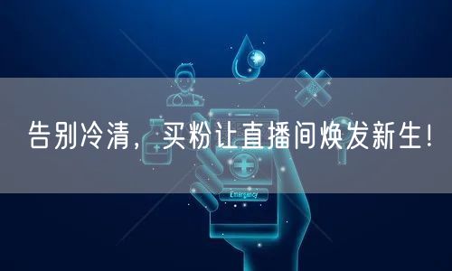 告别冷清，买粉让直播间焕发新生！