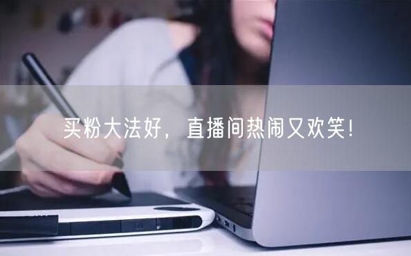 买粉大法好，直播间热闹又欢笑！