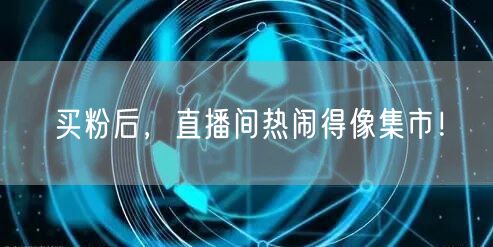 买粉后，直播间热闹得像集市！