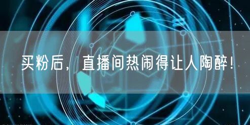 买粉后，直播间热闹得让人陶醉！