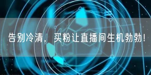 告别冷清，买粉让直播间生机勃勃！