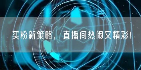 买粉新策略，直播间热闹又精彩！