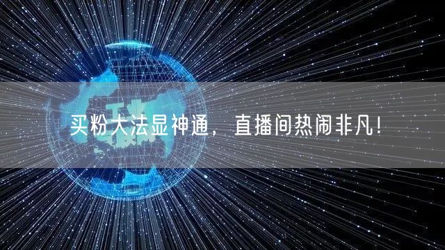 买粉大法显神通，直播间热闹非凡！