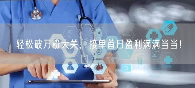 轻松破万粉大关，接单首日盈利满满当当！