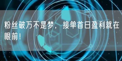 粉丝破万不是梦，接单首日盈利就在眼前！