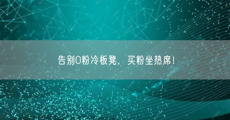 告别0粉冷板凳，买粉坐热席！