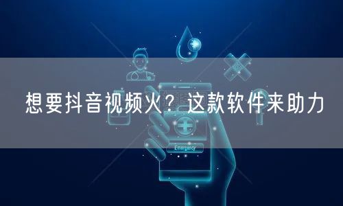 想要抖音视频火？这款软件来助力