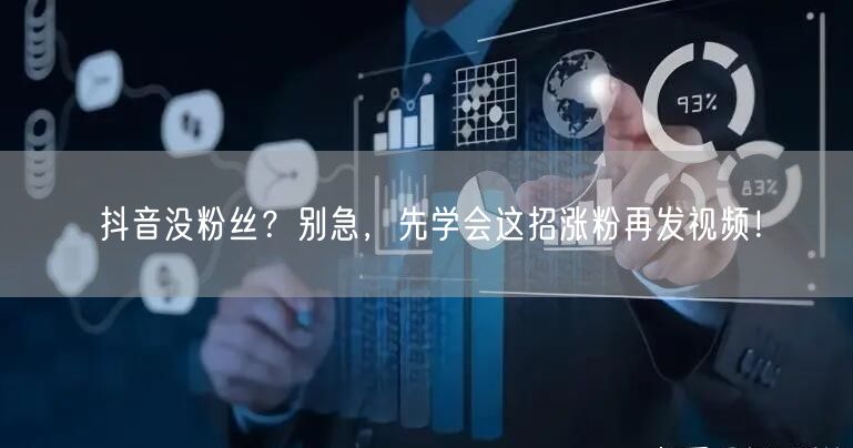 抖音没粉丝？别急，先学会这招涨粉再发视频！