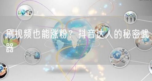 刷视频也能涨粉？抖音达人的秘密武器