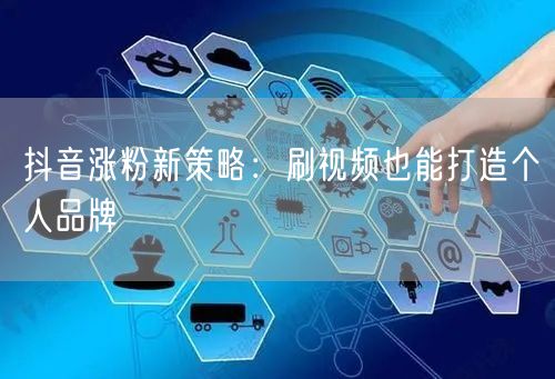 抖音涨粉新策略：刷视频也能打造个人品牌