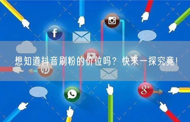 想知道抖音刷粉的价位吗？快来一探究竟！