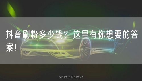 抖音刷粉多少钱？这里有你想要的答案！