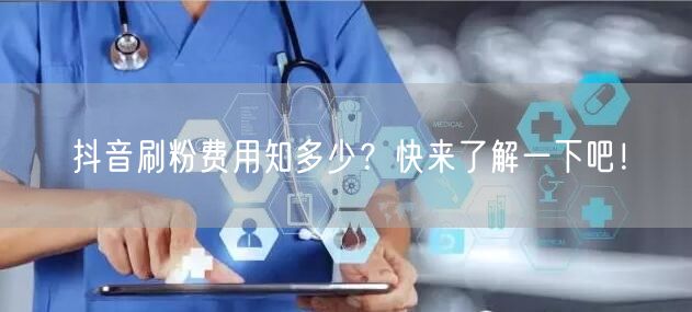 抖音刷粉费用知多少？快来了解一下吧！