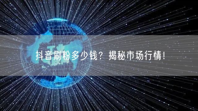 抖音刷粉多少钱？揭秘市场行情！