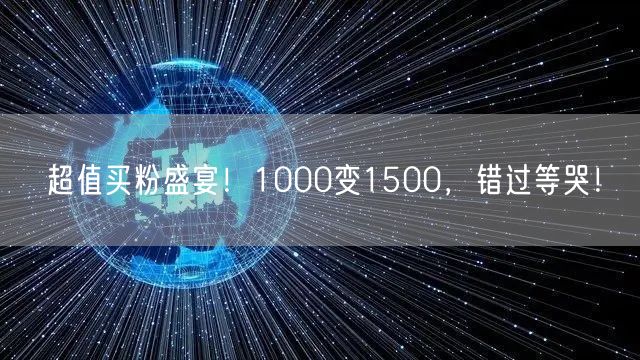 超值买粉盛宴！1000变1500，错过等哭！