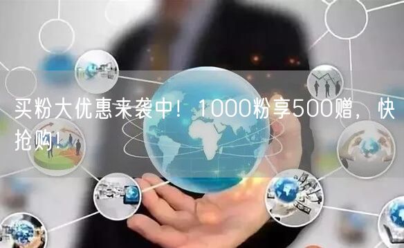 买粉大优惠来袭中！1000粉享500赠，快抢购！