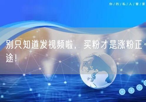 别只知道发视频啦，买粉才是涨粉正途！