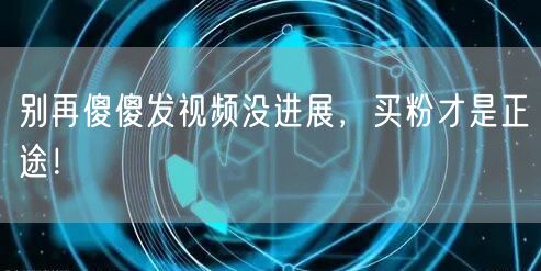 别再傻傻发视频没进展，买粉才是正途！