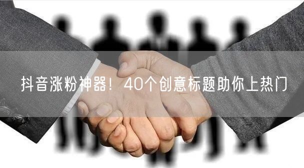 抖音涨粉神器！40个创意标题助你上热门