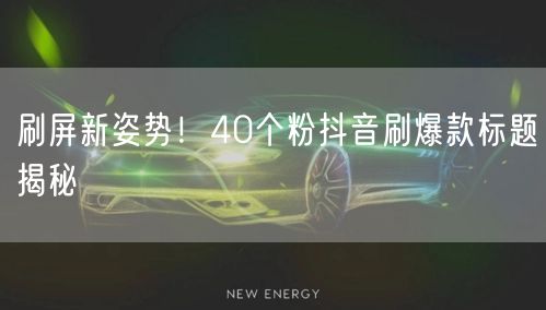 刷屏新姿势！40个粉抖音刷爆款标题揭秘