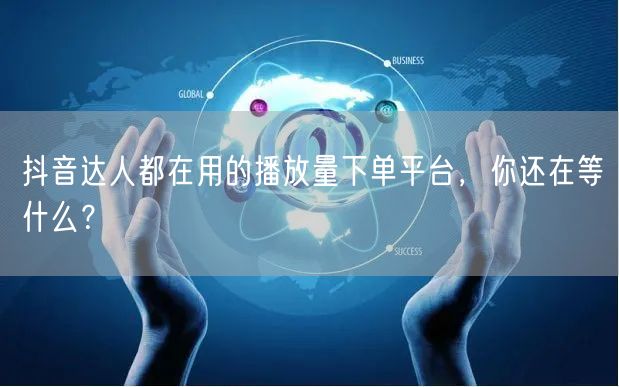 抖音达人都在用的播放量下单平台，你还在等什么？