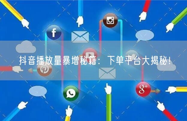 抖音播放量暴增秘籍：下单平台大揭秘！