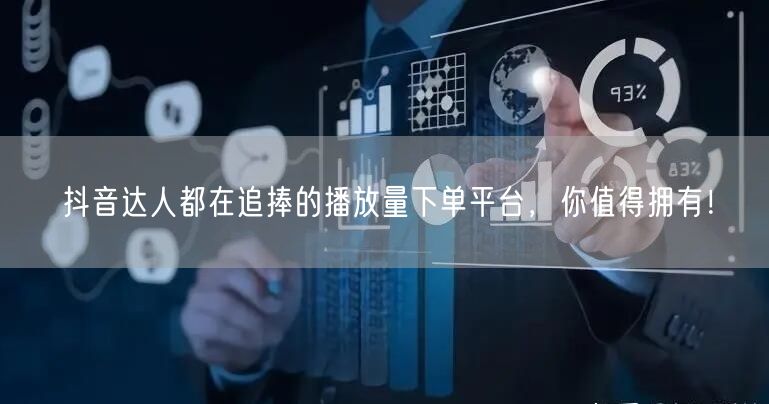 抖音达人都在追捧的播放量下单平台，你值得拥有！