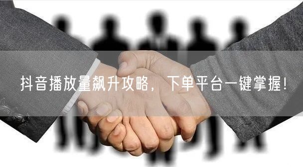抖音播放量飙升攻略，下单平台一键掌握！