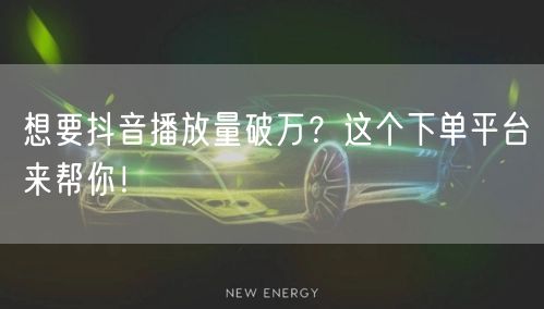 想要抖音播放量破万？这个下单平台来帮你！