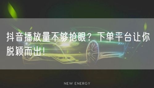 抖音播放量不够抢眼？下单平台让你脱颖而出！