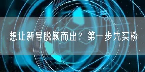 想让新号脱颖而出？第一步先买粉