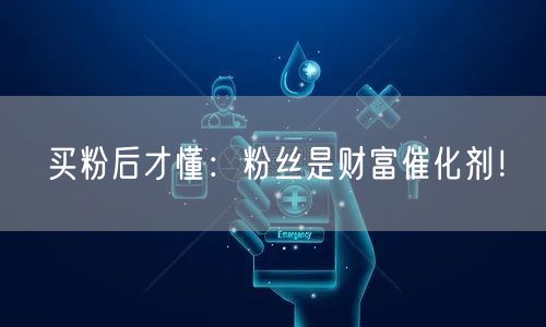 买粉后才懂：粉丝是财富催化剂！