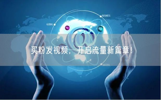 买粉发视频，开启流量新篇章！