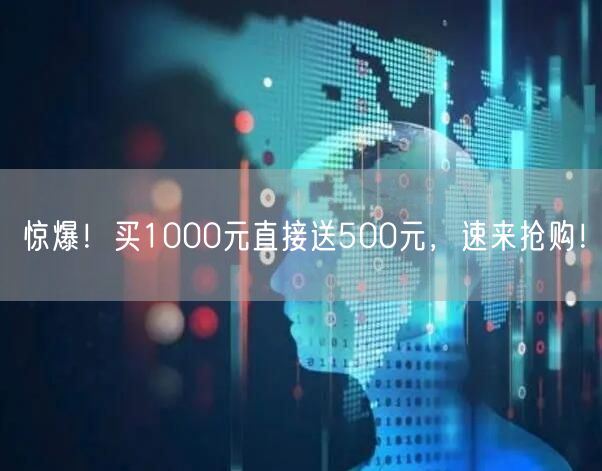惊爆！买1000元直接送500元，速来抢购！