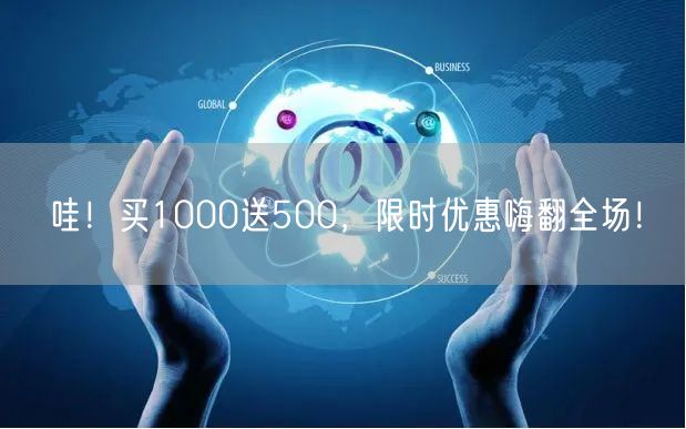 哇！买1000送500，限时优惠嗨翻全场！