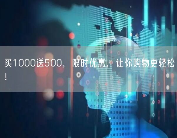 买1000送500，限时优惠，让你购物更轻松！