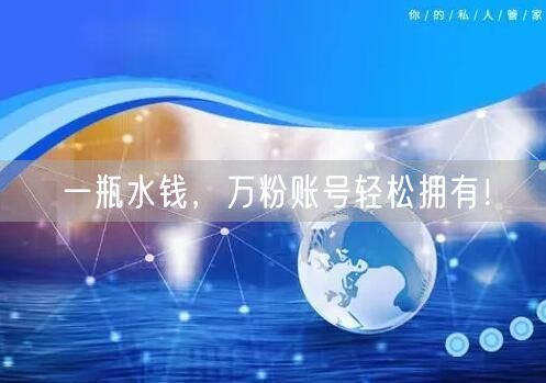 一瓶水钱，万粉账号轻松拥有！