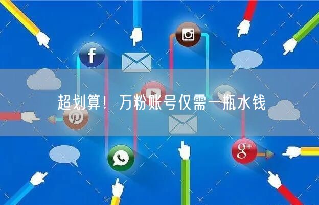 超划算！万粉账号仅需一瓶水钱